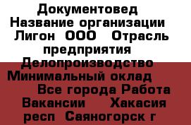 Документовед › Название организации ­ Лигон, ООО › Отрасль предприятия ­ Делопроизводство › Минимальный оклад ­ 16 500 - Все города Работа » Вакансии   . Хакасия респ.,Саяногорск г.